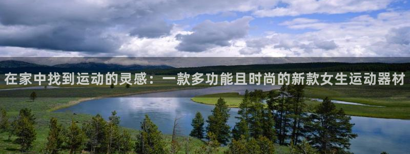 征途国际平台注册流程图：在家中找到运动的灵感：一款多