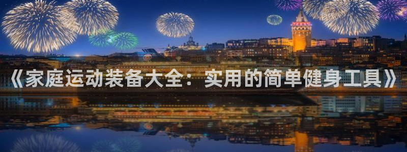 征途国际娱乐：《家庭运动装备大全：实用的简单健身工具