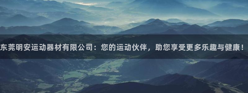 征途国际官方：东莞明安运动器材有限公司：您的运动伙伴，助您享
