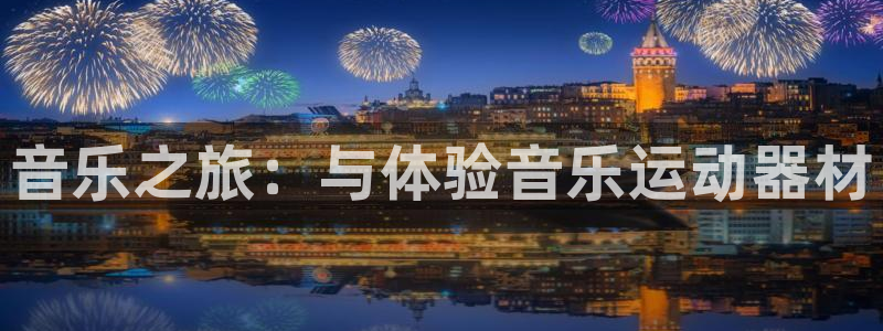 征途国际娱乐平台：音乐之旅：与体验音乐运动器材