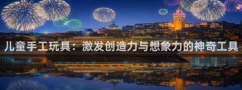 征途国际平台注册：儿童手工玩具：激发创造力与想象力的神奇工具
