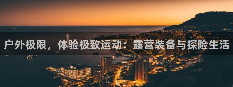 征途国际招商电话号码：户外极限，体验极致运动：露营装备与探险