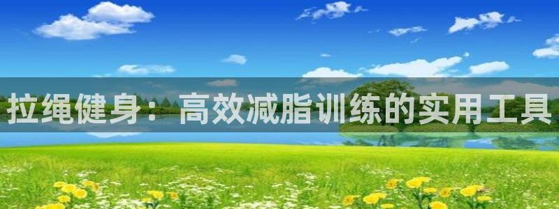征途国际招商电话号码是多少啊：拉绳健身：高效减脂训练