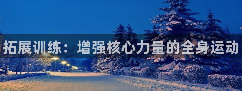 征途国际集团官网网址：拓展训练：增强核心力量的全身运动