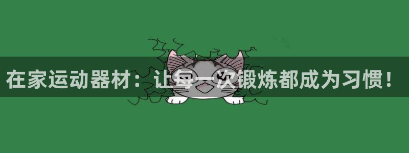 征途国际娱乐代理怎么样：在家运动器材：让每一次锻炼都成为习惯